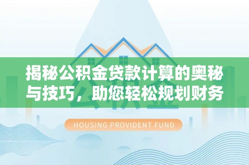 盐埔揭秘公积金贷款计算的奥秘与技巧，助您轻松规划财务未来