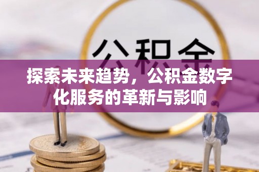 盐埔探索未来趋势，公积金数字化服务的革新与影响