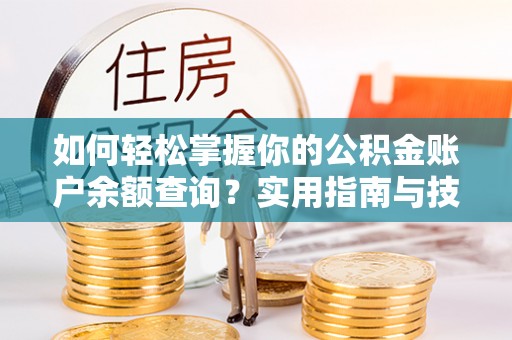 盐埔如何轻松掌握你的公积金账户余额查询？实用指南与技巧