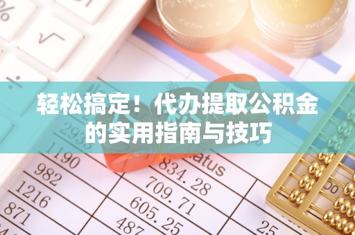 盐埔轻松搞定！代办提取公积金的实用指南与技巧
