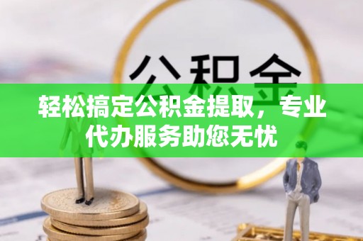 盐埔轻松搞定公积金提取，专业代办服务助您无忧