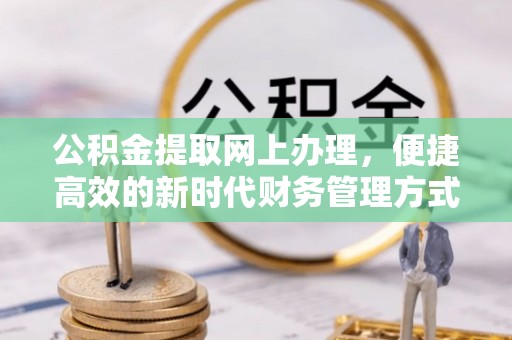 盐埔公积金提取网上办理，便捷高效的新时代财务管理方式