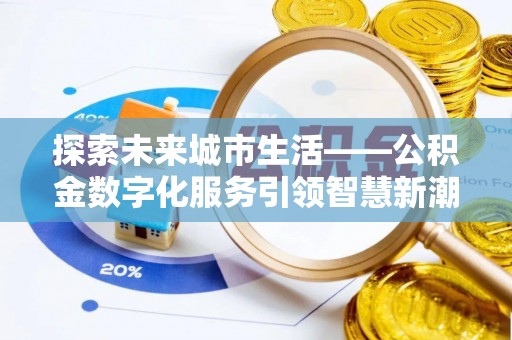盐埔探索未来城市生活——公积金数字化服务引领智慧新潮流