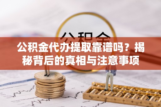 盐埔公积金代办提取靠谱吗？揭秘背后的真相与注意事项
