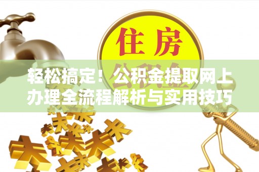 盐埔轻松搞定！公积金提取网上办理全流程解析与实用技巧