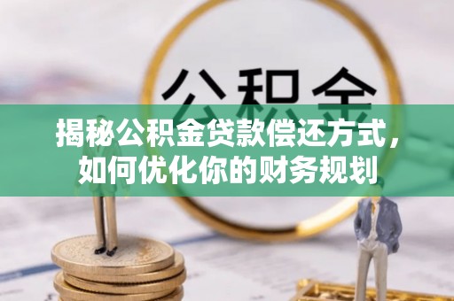 盐埔揭秘公积金贷款偿还方式，如何优化你的财务规划