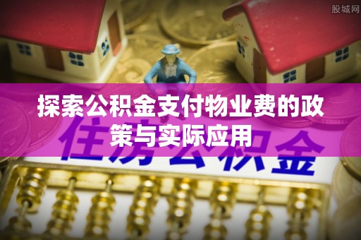 盐埔探索公积金支付物业费的政策与实际应用