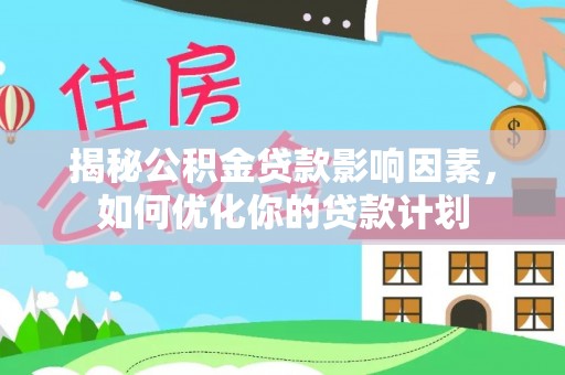 盐埔揭秘公积金贷款影响因素，如何优化你的贷款计划