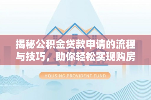 盐埔揭秘公积金贷款申请的流程与技巧，助你轻松实现购房梦