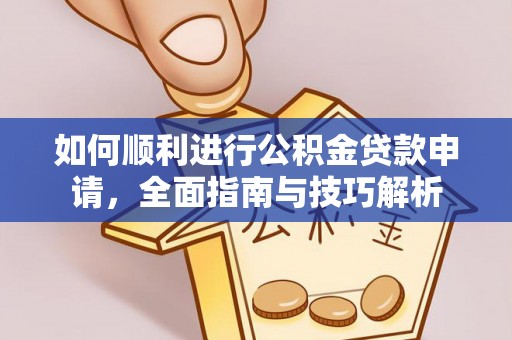 盐埔如何顺利进行公积金贷款申请，全面指南与技巧解析