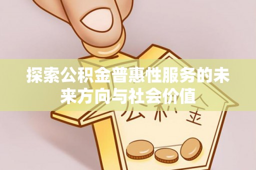 盐埔探索公积金普惠性服务的未来方向与社会价值