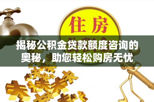 盐埔揭秘公积金贷款额度咨询的奥秘，助您轻松购房无忧