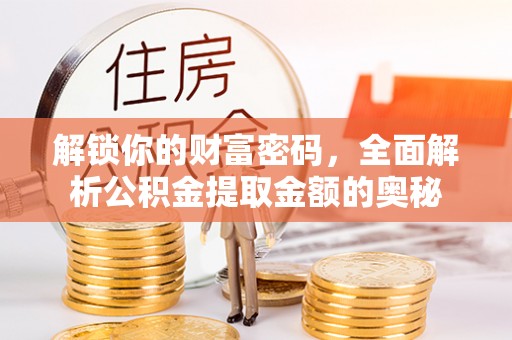 盐埔解锁你的财富密码，全面解析公积金提取金额的奥秘