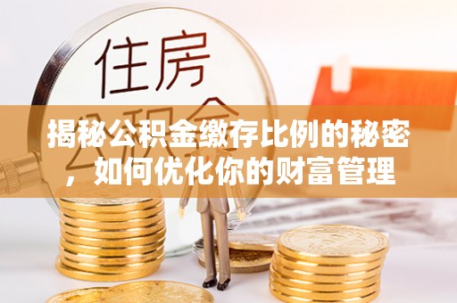 盐埔揭秘公积金缴存比例的秘密，如何优化你的财富管理