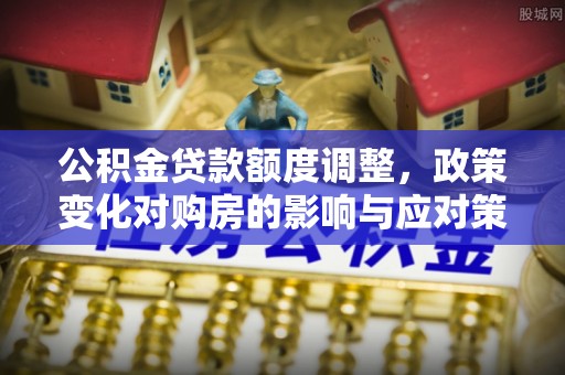 盐埔公积金贷款额度调整，政策变化对购房的影响与应对策略
