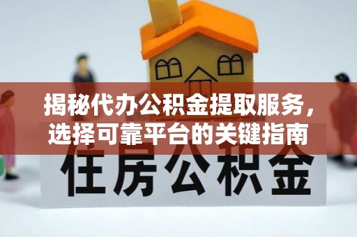 盐埔揭秘代办公积金提取服务，选择可靠平台的关键指南