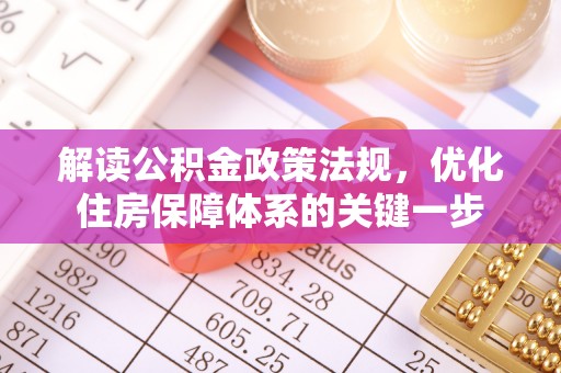 盐埔解读公积金政策法规，优化住房保障体系的关键一步
