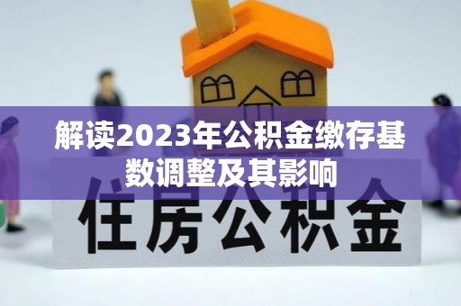 盐埔解读2023年公积金缴存基数调整及其影响