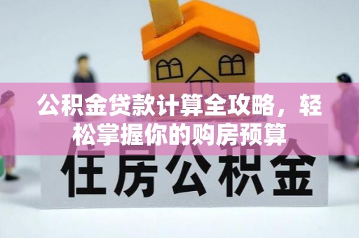 盐埔公积金贷款计算全攻略，轻松掌握你的购房预算