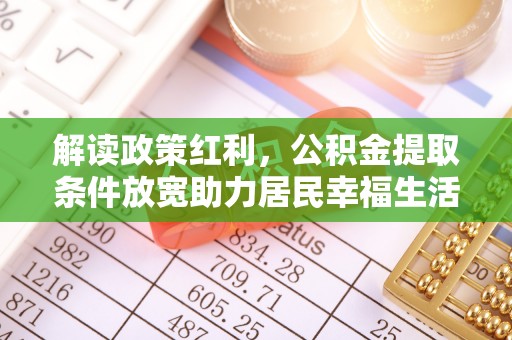 盐埔解读政策红利，公积金提取条件放宽助力居民幸福生活