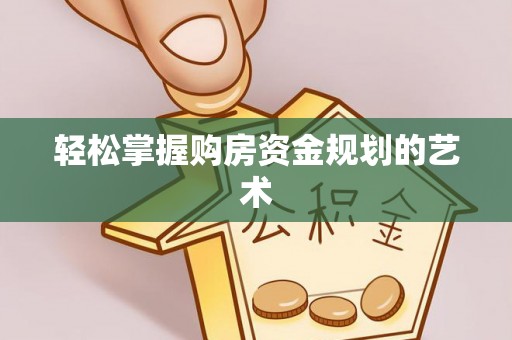盐埔轻松掌握购房资金规划的艺术