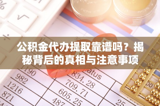 盐埔公积金代办提取靠谱吗？揭秘背后的真相与注意事项