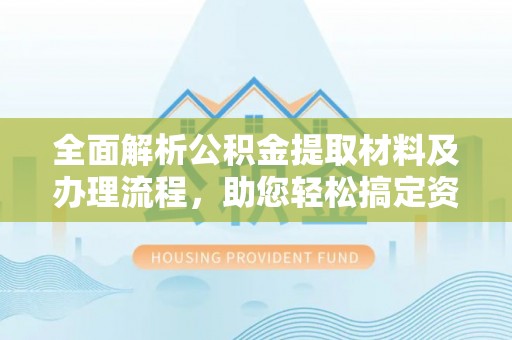 盐埔全面解析公积金提取材料及办理流程，助您轻松搞定资金提取