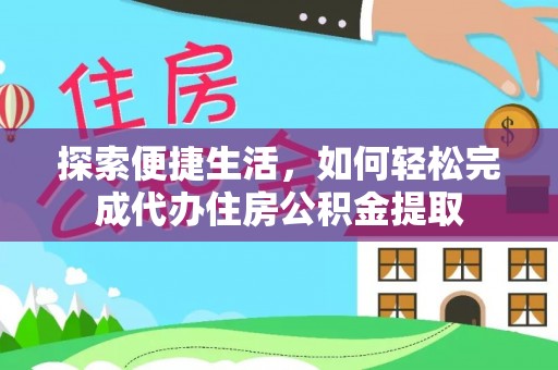 盐埔探索便捷生活，如何轻松完成代办住房公积金提取