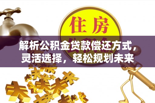 盐埔解析公积金贷款偿还方式，灵活选择，轻松规划未来