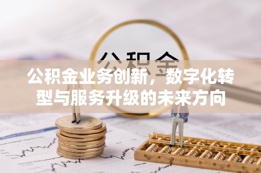盐埔公积金业务创新，数字化转型与服务升级的未来方向