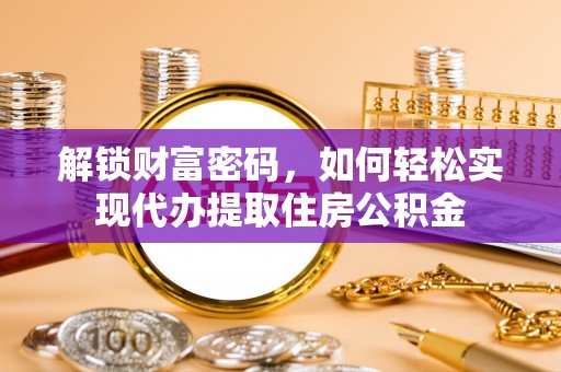 盐埔解锁财富密码，如何轻松实现代办提取住房公积金