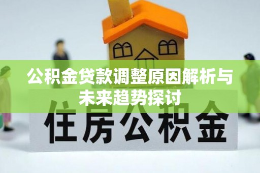 盐埔公积金贷款调整原因解析与未来趋势探讨