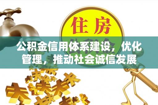 盐埔公积金信用体系建设，优化管理，推动社会诚信发展