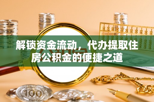 盐埔解锁资金流动，代办提取住房公积金的便捷之道