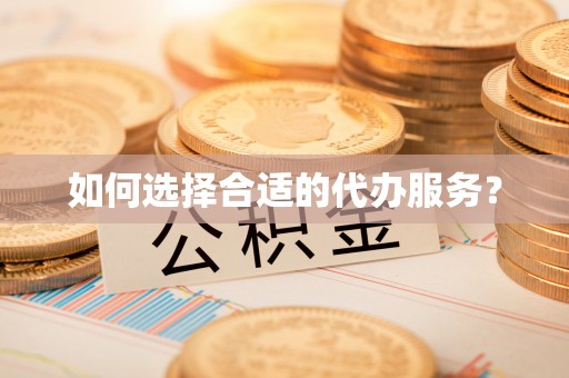 盐埔如何选择合适的代办服务？