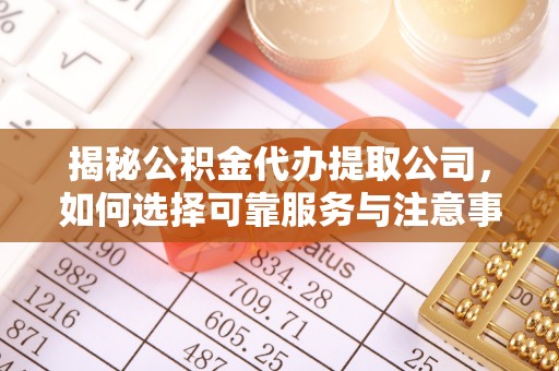 盐埔揭秘公积金代办提取公司，如何选择可靠服务与注意事项