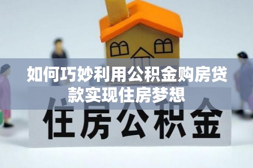 盐埔如何巧妙利用公积金购房贷款实现住房梦想