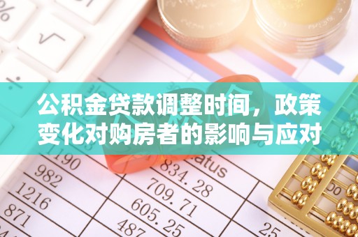 盐埔公积金贷款调整时间，政策变化对购房者的影响与应对策略