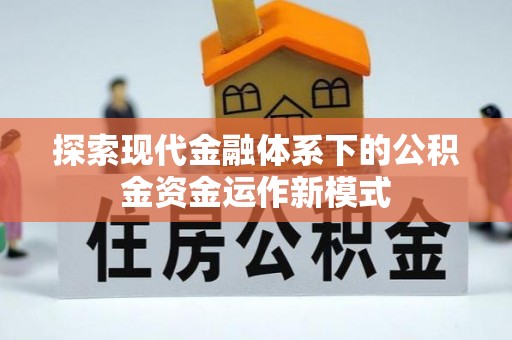 盐埔探索现代金融体系下的公积金资金运作新模式