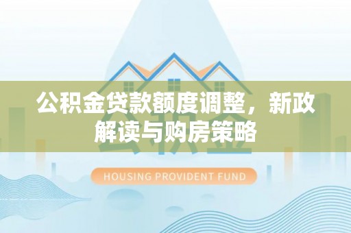 盐埔公积金贷款额度调整，新政解读与购房策略