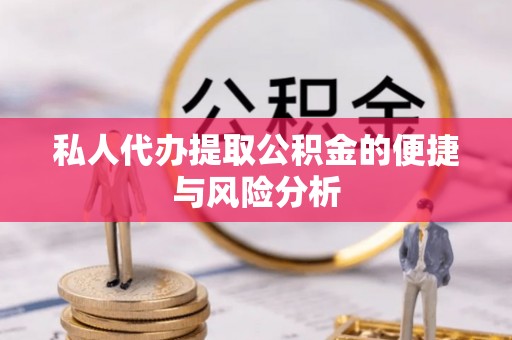 盐埔私人代办提取公积金的便捷与风险分析