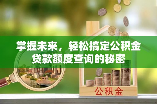 盐埔掌握未来，轻松搞定公积金贷款额度查询的秘密