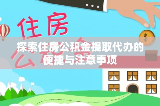盐埔探索住房公积金提取代办的便捷与注意事项