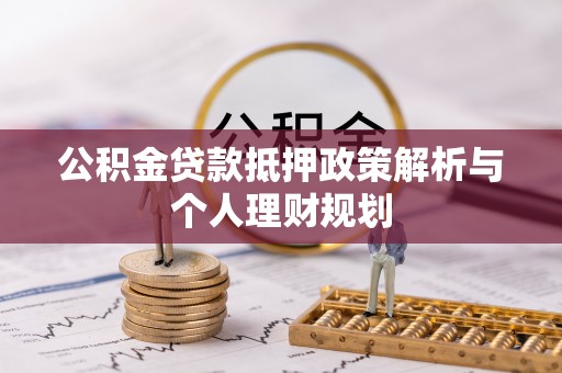 盐埔公积金贷款抵押政策解析与个人理财规划