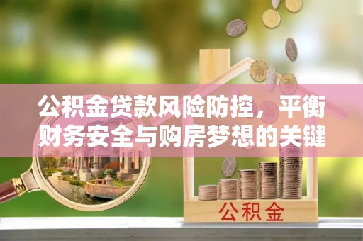 盐埔公积金贷款风险防控，平衡财务安全与购房梦想的关键