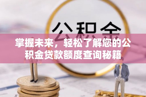 盐埔掌握未来，轻松了解您的公积金贷款额度查询秘籍