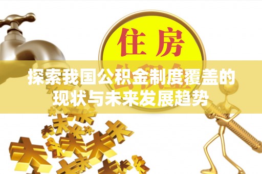 盐埔探索我国公积金制度覆盖的现状与未来发展趋势