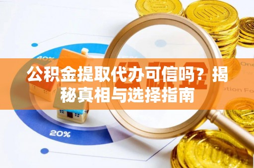 盐埔公积金提取代办可信吗？揭秘真相与选择指南
