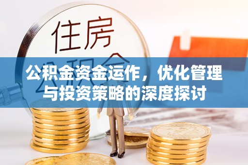 盐埔公积金资金运作，优化管理与投资策略的深度探讨