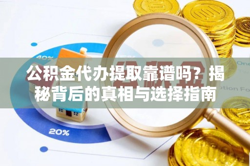 盐埔公积金代办提取靠谱吗？揭秘背后的真相与选择指南